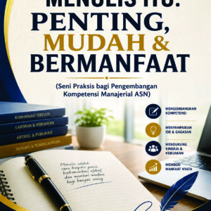 Menulis itu: Penting, Mudah & Bermanfaat (Seni Praksis bagi Pengembangan Kompetensi Manajerial ASN)