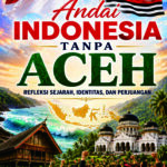 Andai Indonesia Tanpa Aceh: Refleksi Sejarah, Identitas, dan Perjuangan