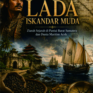 Jejak Lada Iskandar Muda: Ziarah Sejarah di pantai  barat Sumatera dan Dunia Maritim Aceh
